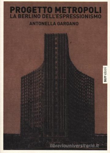 Progetto metropoli. La Berlino dell'espressionismo di Antonella Gargano edito da Silvy