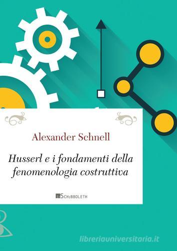 Husserl e i fondamenti della fenomenologia costruttiva di Alexander Schnell edito da Inschibboleth