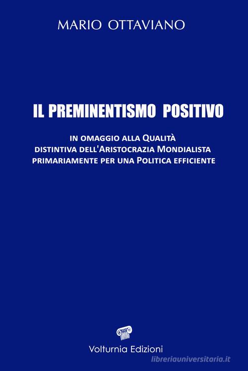 Il preminentismo positivo. In omaggio alla qualità distintiva dell'aristocrazia mondialista primariamente per una politica efficiente. Ediz. speciale di Mario Ottaviano edito da Volturnia Edizioni