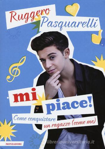 Mi piace! Come conquistare un ragazzo (come me) di Ruggero Pasquarelli, Silvia Gianatti edito da Mondadori