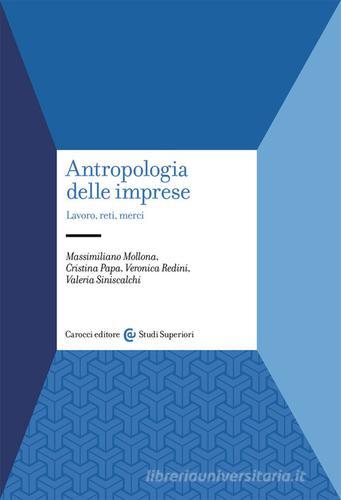 Antropologia delle imprese. Lavoro, reti, merci di Massimiliano Mollona, Cristina Papa, Veronica Redini edito da Carocci