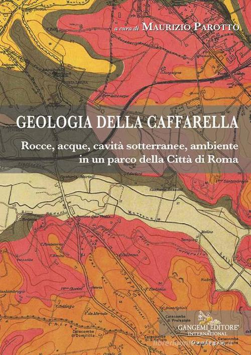 Geologia della Caffarella. Rocce, acque, cavità sotterranee, ambiente in un parco della Città di Roma edito da Gangemi Editore