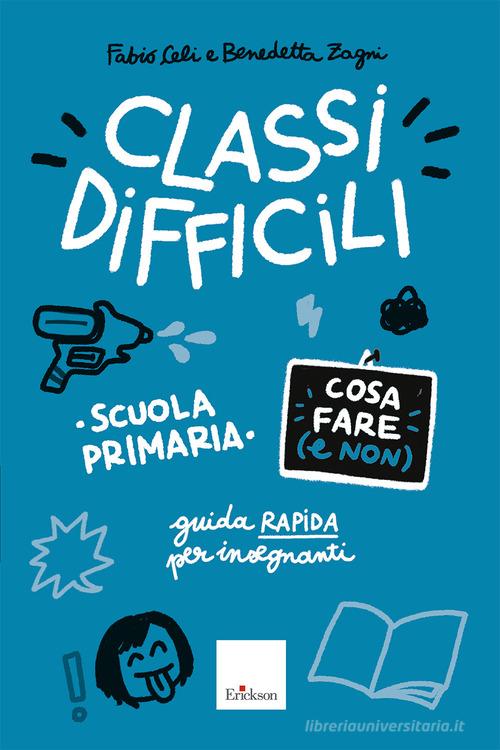 Classi difficili. Cosa fare (e non). Scuola primaria. Guida pratica per insegnanti di Fabio Celi, Benedetta Zagni edito da Erickson