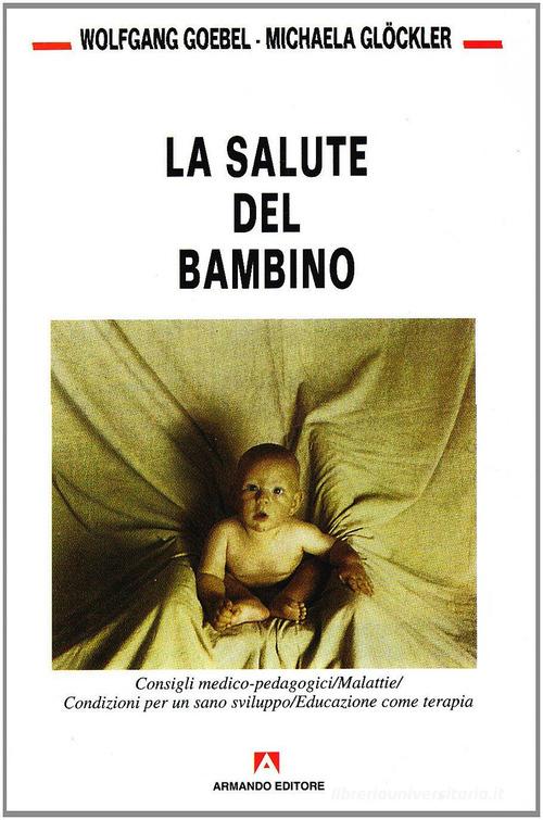 La salute del bambino. Consigli medico pedagogici. Malattie. Condizioni per un sano sviluppo di Wolfgang Goebel, Michaela Glöckler edito da Armando Editore