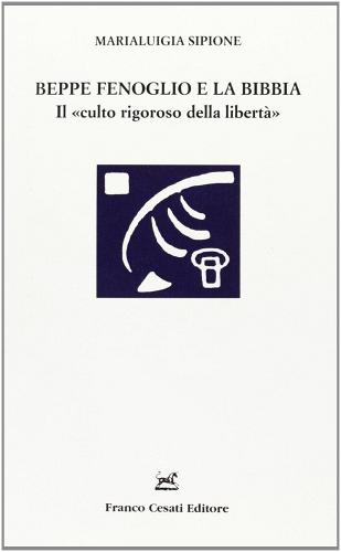 Beppe Fenoglio e la Bibbia. Il «culto rigoroso della libertà» di Marialuigia Sipione edito da Cesati