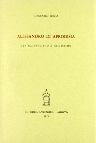 Alessandro di Afrodisia, tra naturalismo e misticismo di Giancarlo Movia edito da Antenore