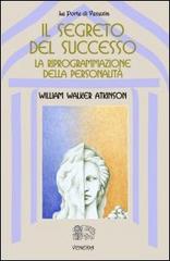 Il segreto del successo: riprogrammazione della personalità di William Walker Atkinson edito da Venexia
