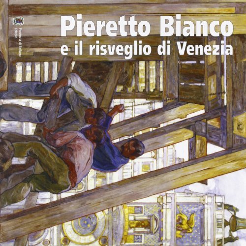 Pieretto Bianco e il Risveglio di Venezia. Ciclo decorativo per la Biennale 1912. Ediz. illustrata edito da Provincia di Belluno