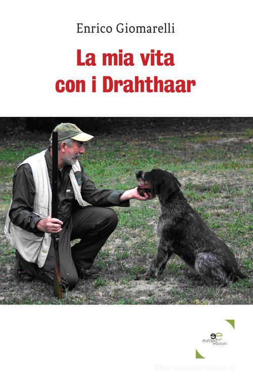La mia vita con i Drahthaar di Enrico Giomarelli edito da Europa Edizioni