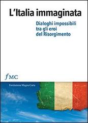 L' Italia immaginata. Dialoghi impossibili tra gli eroi del Risorgimento edito da fMC Magna Carta