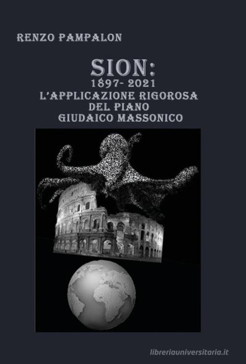 Sion: 1897-2021. L'applicazione rigorosa del piano giudaico massonico di Renzo Pampalon edito da Youcanprint