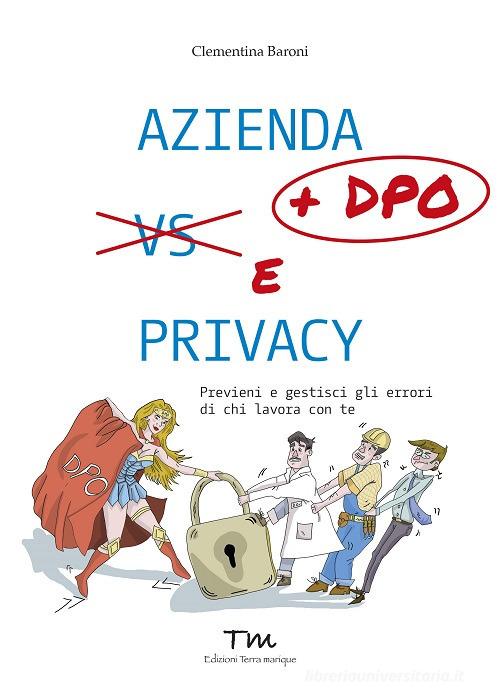 Azienda + DPO e privacy. Previeni e gestisci gli errori di chi lavora con te di Clementina Baroni edito da Terra Marique