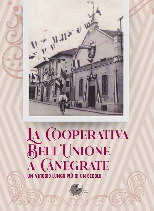 La Cooperativa Bell'Unione a Canegrate. Un viaggio lungo più di un secolo. edito da La Memoria del Mondo