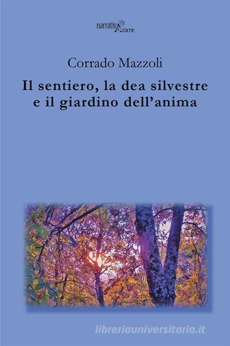 Il sentiero, la dea silvestre e il giardino dell'anima di Corrado Mazzoli edito da Aracne