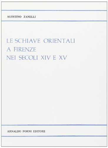 Le schiave orientali a Firenze nei secoli XIV e XV (rist. anast. 1885) di Agostino Zanelli edito da Forni