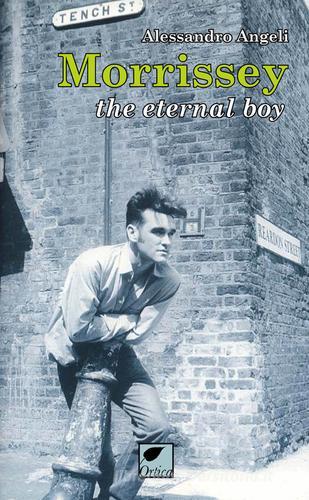 Morrissey. The eternal boy di Alessandro Angeli edito da Ortica Editrice