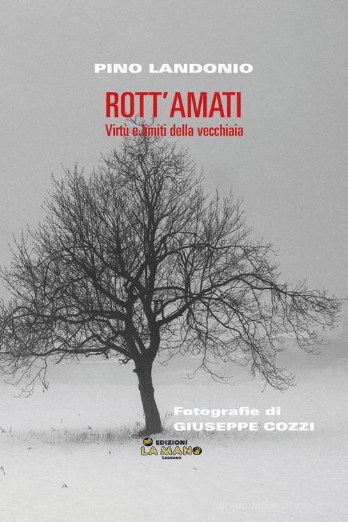 Libro Rott'amati. Virtù e limiti della vecchiaia di Pino Landonio Legnano racconta di La Mano