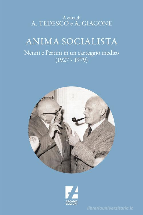 Anima socialista. Nenni e Pertini in un carteggio inedito (1927-1979) di Alessandro Giacone, Antonio Tedesco edito da Arcadia Edizioni
