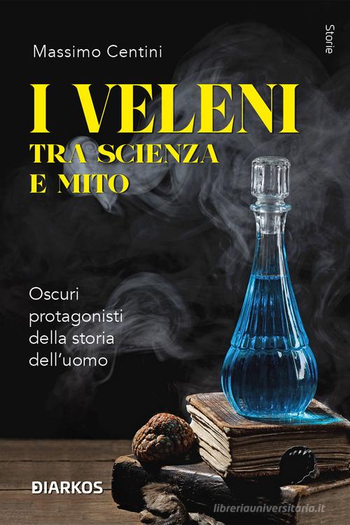 I veleni tra scienza e mito. Oscuri protagonisti della storia dell'uomo di Massimo Centini edito da DIARKOS