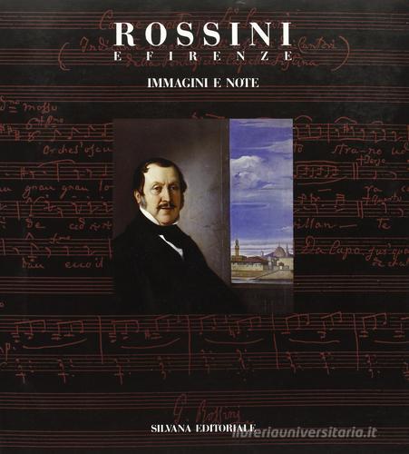 Rossini e Firenze. Immagini e note. Catalogo della mostra (Firenze, 15 aprile-5 giugno 1993) di Bruno Cagli, Vittorio Emiliani edito da Silvana