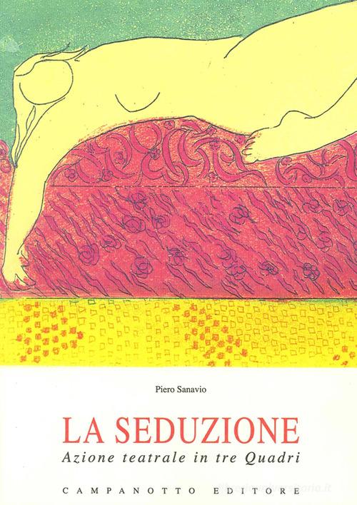 La seduzione. Azione teatrale in tre quadri di Piero Sanavio edito da Campanotto