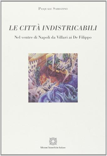 Le città indistricabili. Nel ventre di Napoli da Villari ai De Filippo di Pasquale Sabbatino edito da Edizioni Scientifiche Italiane