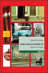 Cuba l'isola che non c'è. Appunti di viaggio di Alberto Gulisano edito da Gruppo Albatros Il Filo