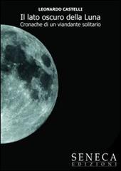 Il lato oscuro della luna. Cronache di un viandante solitario di Leonardo Castelli edito da Seneca Edizioni