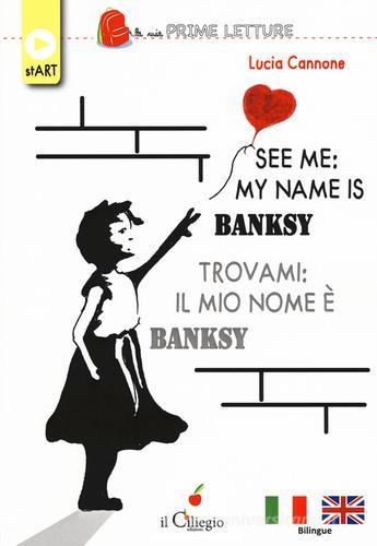 See me: my name is Banksy-Trovami: il mio nome è Banksy. Ediz. bilingue. Con Contenuto digitale per download di Lucia Cannone edito da Il Ciliegio