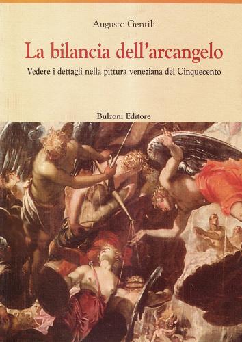 La bilancia dell'arcangelo. Vedere i dettagli nella pittura veneziana del Cinquecento di Augusto Gentili edito da Bulzoni