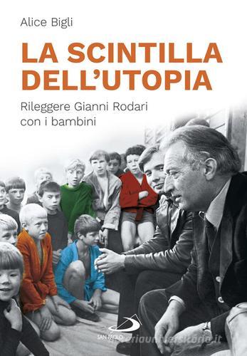 La scintilla dell'utopia. Rileggere Gianni Rodari con i bambini di Alice Bigli edito da San Paolo Edizioni