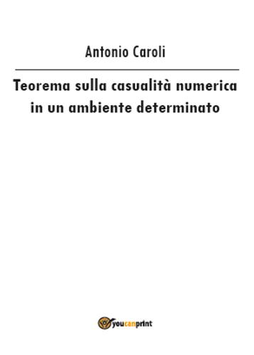 Teorema sulla casualità numerica in un ambiente determinato di Antonio Caroli edito da Youcanprint