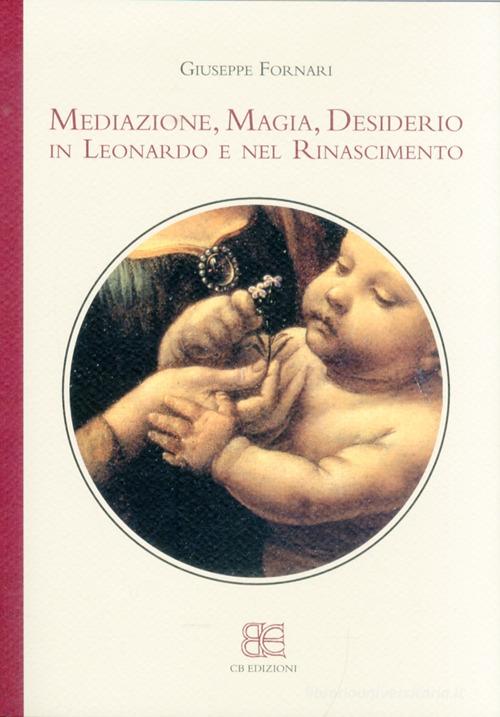 Mediazione, magia, desiderio in Leonardo e nel Rinascimento di Giuseppe Fornari edito da CB Edizioni