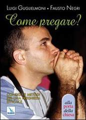 Come pregare? Consigli e metodi per una preghiera efficace di Luigi Guglielmoni, Fausto Negri edito da Editrice Elledici