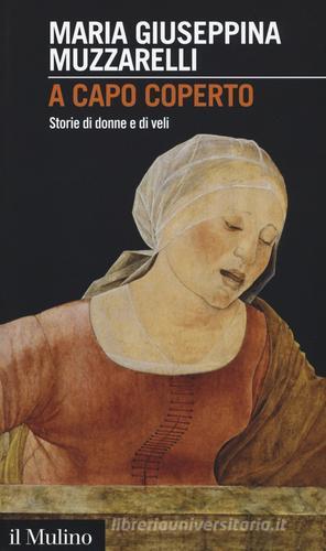A capo coperto. Storie di donne e di veli di Maria Giuseppina Muzzarelli edito da Il Mulino