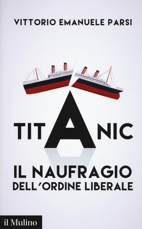 Titanic. Il naufragio dell'ordine liberale di Vittorio Emanuele Parsi edito da Il Mulino