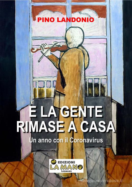 E la gente rimase a casa. Un anno con il coronavirus di Pino Landonio edito da La Mano