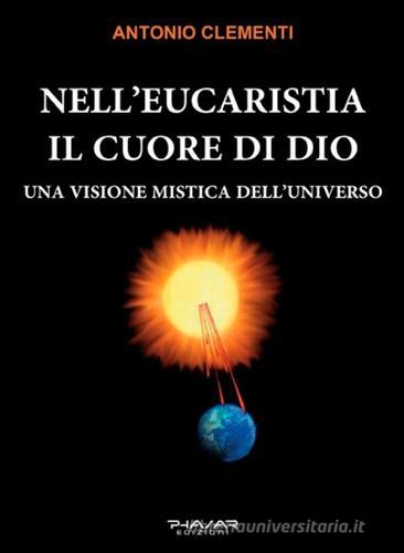 Nell'eucaristia il cuore di Dio. Una visione mistica dell'universo di Antonio Clementi edito da Phasar Edizioni