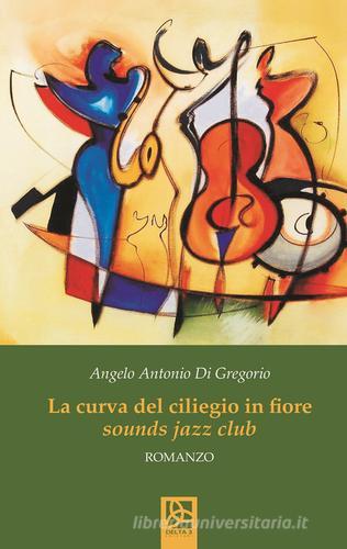 La curva del ciliegio in fiore. Sounds jazz club di Angelo Antonio Di Gregorio edito da Delta 3
