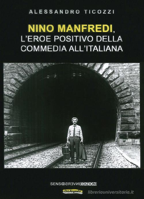 Nino Manfredi, l'eroe positivo della commedia all'italiana. Nuova ediz. di Alessandro Ticozzi edito da Sensoinverso Edizioni