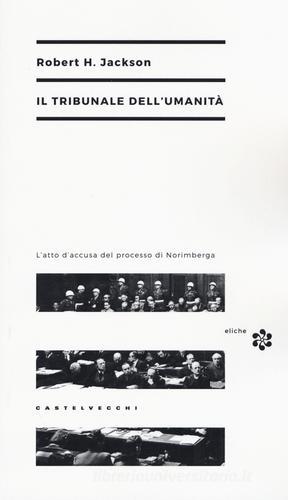 Il tribunale dell'umanità. L'atto di accusa del processo di Norimberga di Robert H. Jackson edito da Castelvecchi