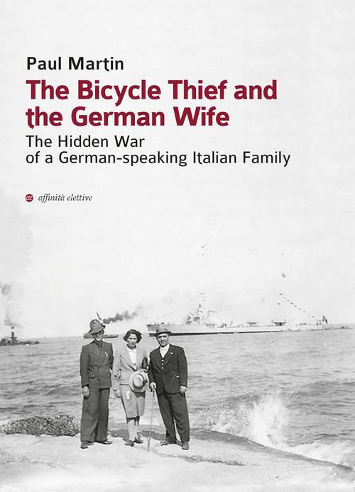 The bicycle thief and the German wife. The hidden war of a German-speaking Italian family di Paul Martin edito da Affinità Elettive Edizioni