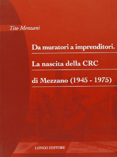 Da muratori a imprenditori. La nascita della CRC di Mezzano (1945-1975) di Tito Menzani edito da Longo Angelo