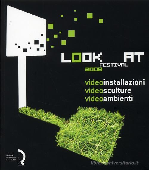 Look at festival 2008. Videoinstallazioni, Videosculture, Videoambienti. Catalogo della mostra (Lucca, 10-31 maggio 2008). Ediz. italiana e inglese edito da Fondazione Centro Ragghianti