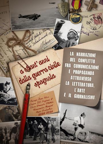 A ottant'anni dalla Guerra civile spagnola (1936-1939). La narrazione del conflitto fra comunicazione e propaganda attraverso la letteratura, l'arte e il giornalismo di Jacopo Jona Falco edito da ilmiolibro self publishing