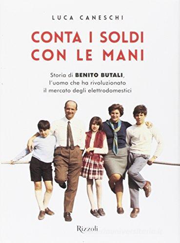 Conta i soldi con le mani. Storia di Benito Butali, l'uomo che ha rivoluzionato il mercato degli elettrodomestici di Luca Caneschi edito da Mondadori Electa