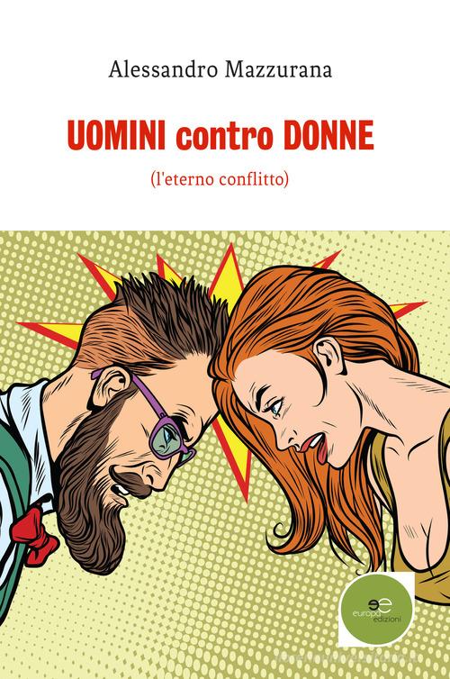 Uomini contro donne. (l'eterno conflitto) di Alessandro Mazzurana edito da Europa Edizioni