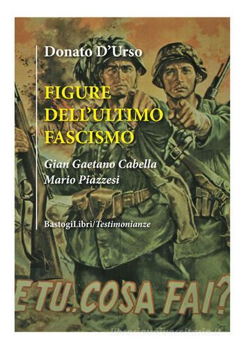 Figure dell'ultimo fascismo. Gian Gaetano Cabella, Mario Piazzesi di Donato D'Urso edito da BastogiLibri