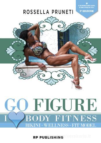 Go Figure. I Love Body Fitness. Bikini Wellness Fit Model di Rossella Pruneti edito da RP Publishing