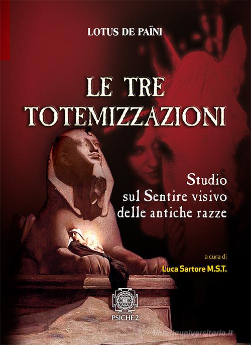 Le tre totemizzazioni. Studio sul sentire visivo delle antiche razze di Lotus de Païni edito da Psiche 2